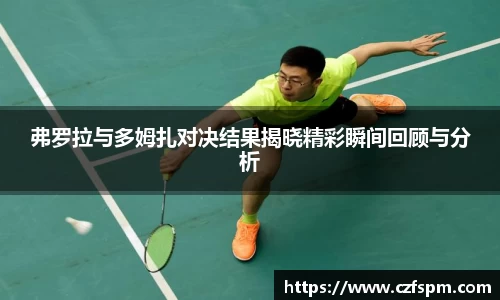 弗罗拉与多姆扎对决结果揭晓精彩瞬间回顾与分析