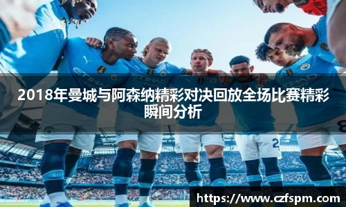 2018年曼城与阿森纳精彩对决回放全场比赛精彩瞬间分析